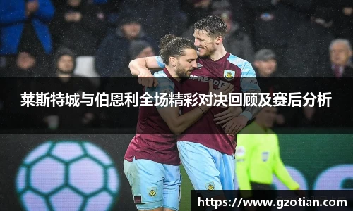 莱斯特城与伯恩利全场精彩对决回顾及赛后分析