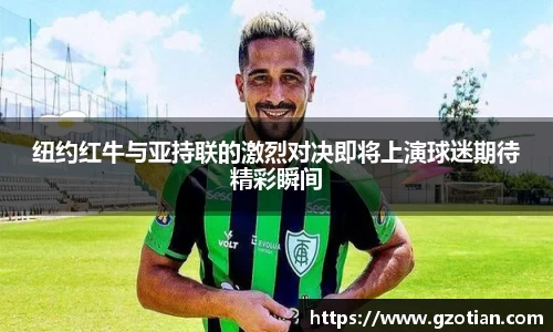 纽约红牛与亚持联的激烈对决即将上演球迷期待精彩瞬间