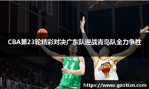 CBA第23轮精彩对决广东队迎战青岛队全力争胜