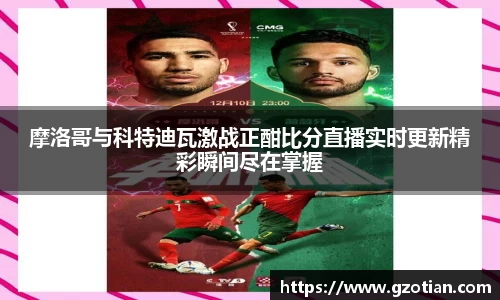 摩洛哥与科特迪瓦激战正酣比分直播实时更新精彩瞬间尽在掌握