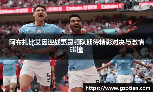 阿布扎比艾因迎战惠灵顿队期待精彩对决与激情碰撞