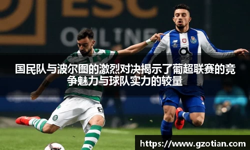 国民队与波尔图的激烈对决揭示了葡超联赛的竞争魅力与球队实力的较量